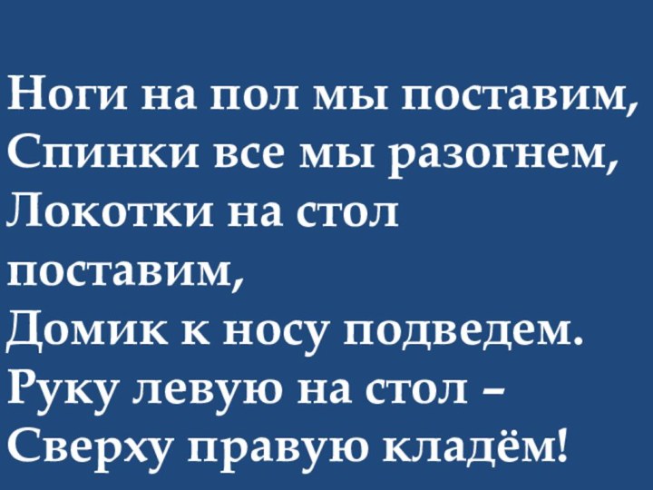 Ноги на пол мы поставим, Спинки все мы разогнем,Локотки на стол поставим,Домик