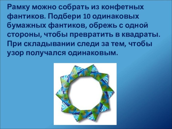 Рамку можно собрать из конфетных фантиков. Подбери 10 одинаковых бумажных фантиков, обрежь с одной стороны,