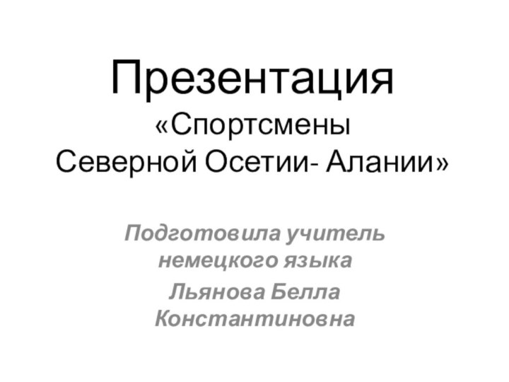 Презентация «Спортсмены  Северной Осетии- Алании»Подготовила учитель немецкого языкаЛьянова Белла Константиновна