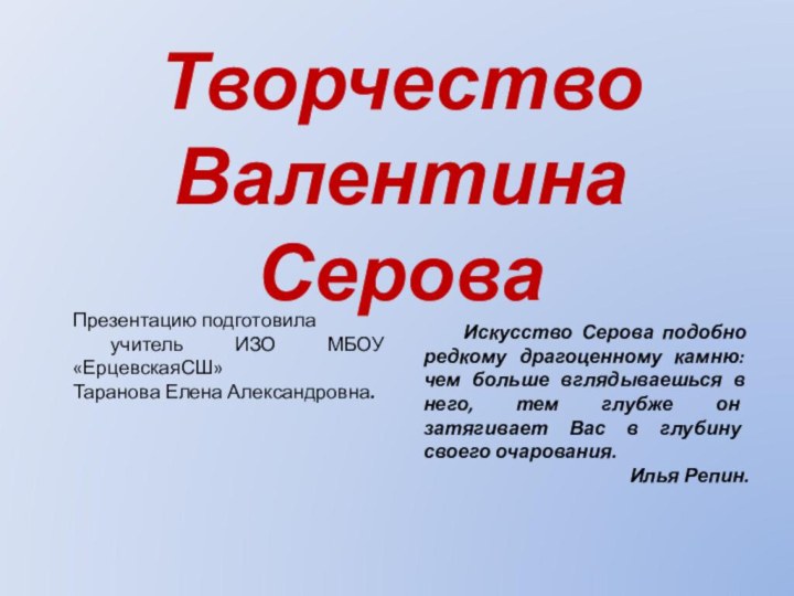 Творчество  Валентина Серова 	Искусство Серова подобно редкому драгоценному камню: чем больше