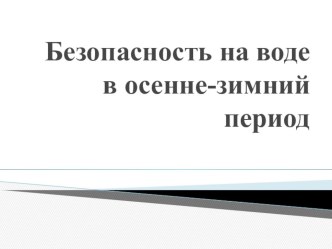 Презентация по ОБЖ Безопасность на воде в осенне-зимний период