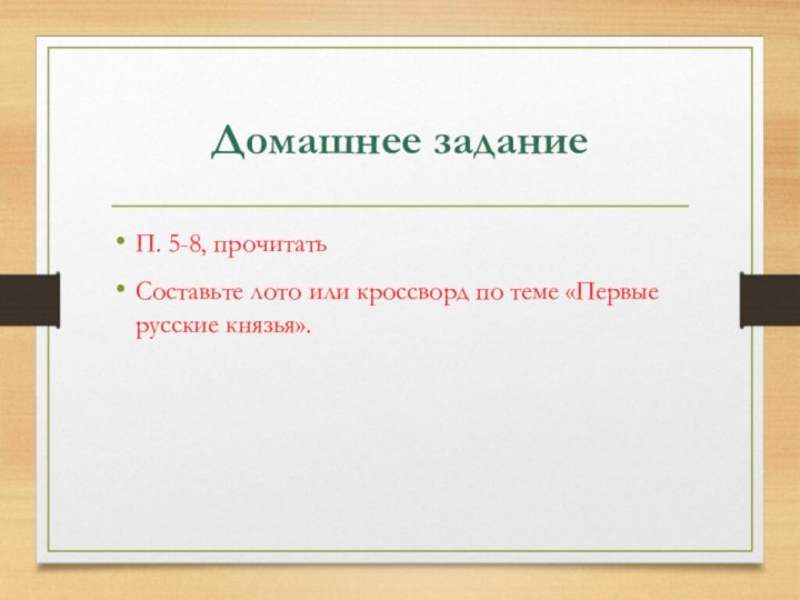 Домашнее заданиеП. 5-8, прочитатьСоставьте лото или кроссворд по теме «Первые русские князья».