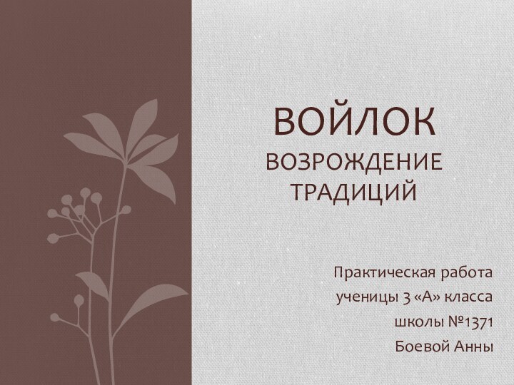 Практическая работаученицы 3 «А» классашколы №1371Боевой АнныВОЙЛОК ВОЗРОЖДЕНИЕ ТРАДИЦИЙ