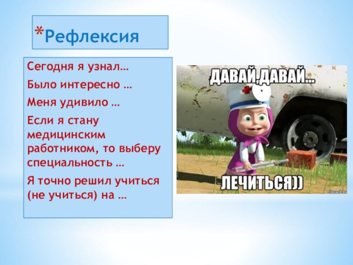 РефлексияСегодня я узнал…Было интересно …Меня удивило …Если я стану медицинским работником, то