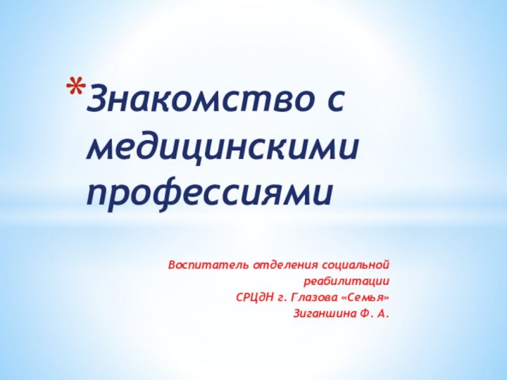 Воспитатель отделения социальной реабилитации СРЦдН г. Глазова «Семья» Зиганшина Ф. А.Знакомство с медицинскими профессиями