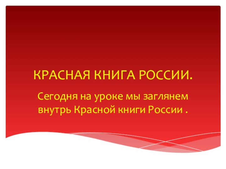 КРАСНАЯ КНИГА РОССИИ.Сегодня на уроке мы заглянем внутрь Красной книги России .