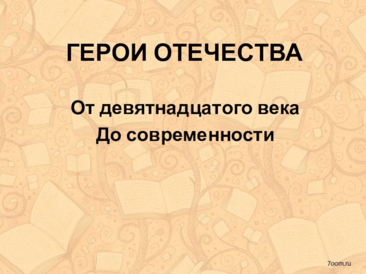 ГЕРОИ ОТЕЧЕСТВАОт девятнадцатого векаДо современности