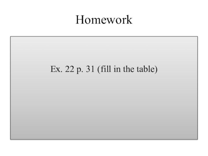 HomeworkEx. 22 p. 31 (fill in the table)