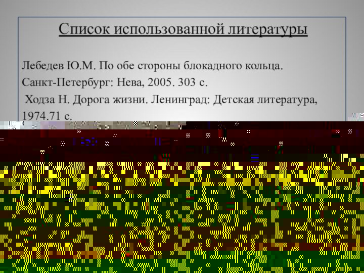 Список использованной литературыЛебедев Ю.М. По обе стороны блокадного кольца. Санкт-Петербург: Нева,