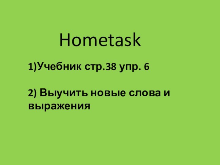 Hometask1)Учебник стр.38 упр. 6 2) Выучить новые слова и выражения