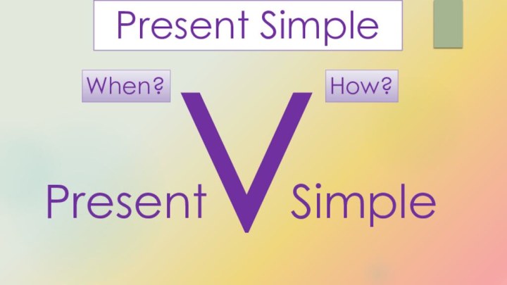 vWhen?How?PresentSimplePresent Simple