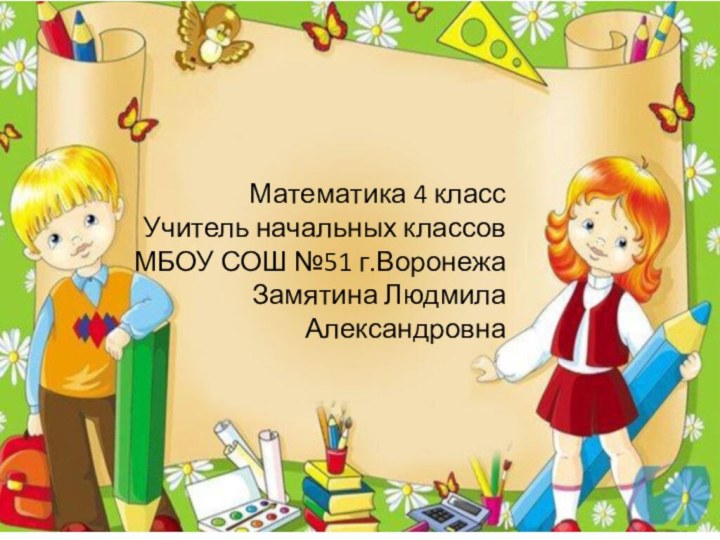 Математика 4 классУчитель начальных классовМБОУ СОШ №51 г.ВоронежаЗамятина Людмила Александровна