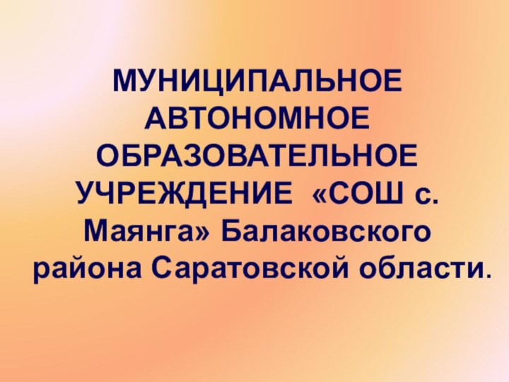 МУНИЦИПАЛЬНОЕ АВТОНОМНОЕ ОБРАЗОВАТЕЛЬНОЕ УЧРЕЖДЕНИЕ «СОШ с. Маянга» Балаковского района Саратовской области.