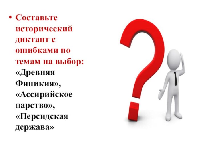 Составьте исторический диктант с ошибками по темам на выбор: «Древняя Финикия», «Ассирийское царство», «Персидская держава»