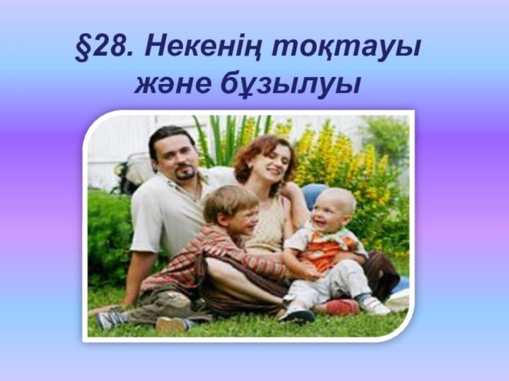 §28. Некенің тоқтауы және бұзылуы