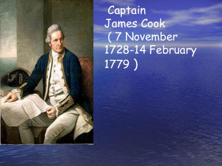 Captain  James Cook  ( 7 November 1728-14 February 1779 )