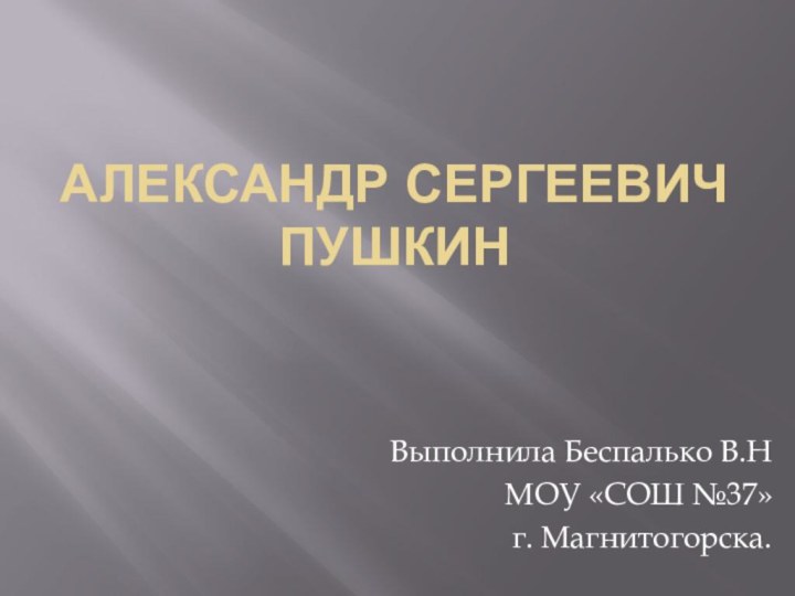 Александр Сергеевич ПушкинВыполнила Беспалько В.Н МОУ «СОШ №37»г. Магнитогорска.