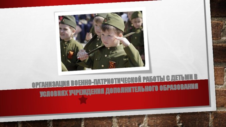  Организация военно-патриотической работы с детьми в условиях учреждения дополнительного образования