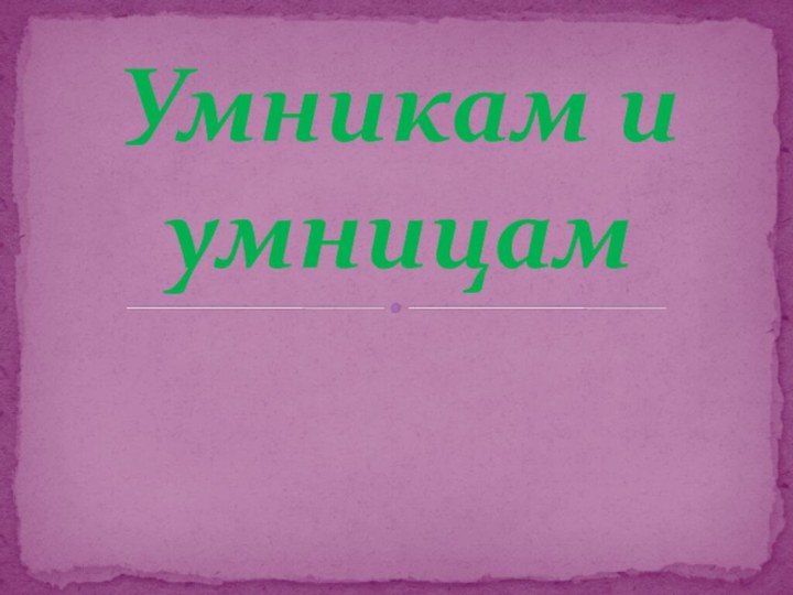 Умникам и умницам