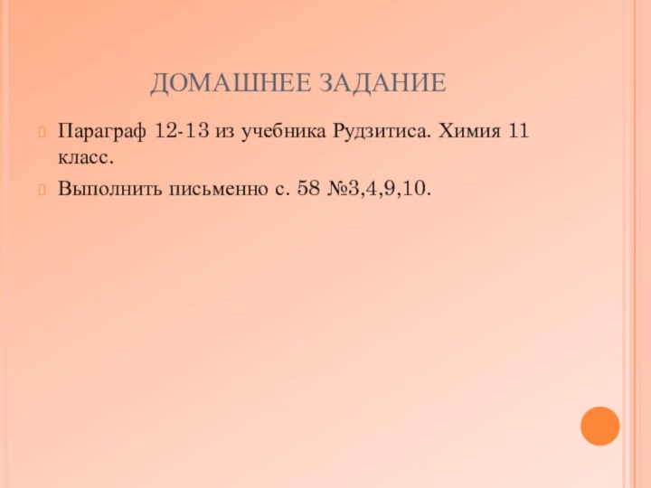 ДОМАШНЕЕ ЗАДАНИЕПараграф 12-13 из учебника Рудзитиса. Химия 11 класс.Выполнить письменно с. 58 №3,4,9,10.