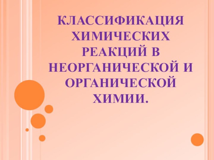 КЛАССИФИКАЦИЯ ХИМИЧЕСКИХ РЕАКЦИЙ В НЕОРГАНИЧЕСКОЙ И ОРГАНИЧЕСКОЙ ХИМИИ.