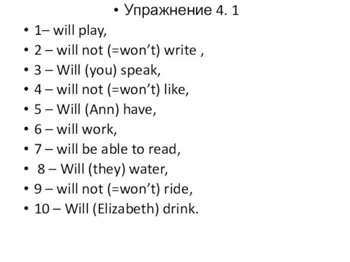 Упражнение 4. 1 1– will play,2 – will not (=won’t) write ,