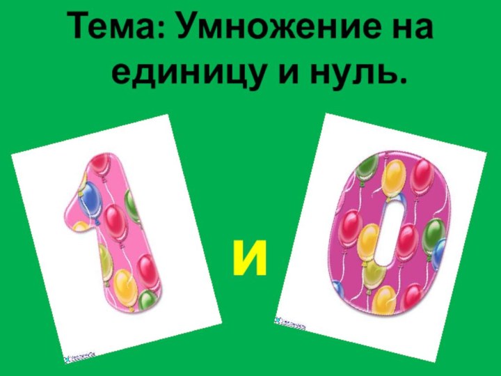 Тема: Умножение на единицу и нуль.и