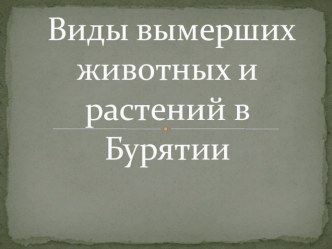 ПрезентацияВиды исчезающих и исчезнувших животных и растений в Бурятии