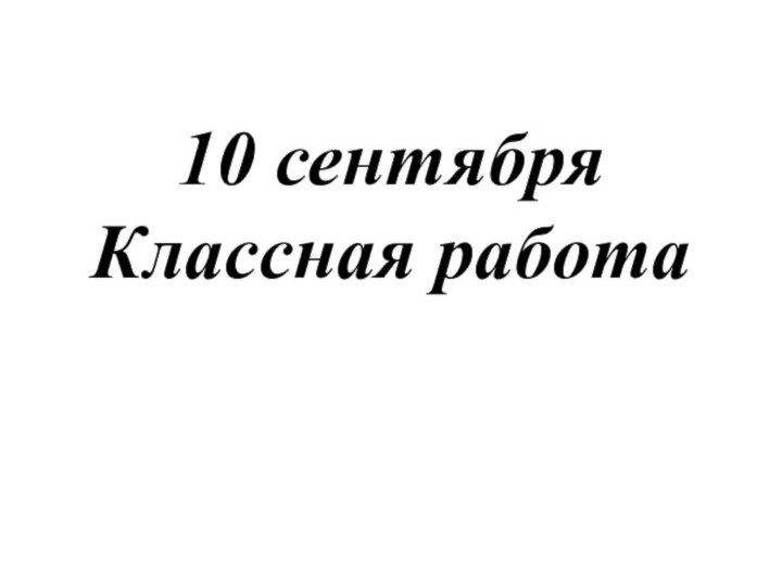 10 сентября Классная работа