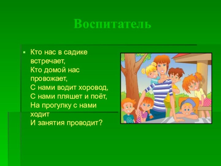 ВоспитательКто нас в садике встречает, Кто домой нас провожает, С нами водит