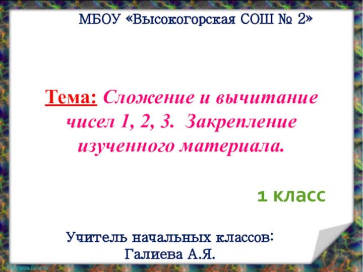 МБОУ «Высокогорская СОШ № 2»Учитель начальных классов: Галиева А.Я.1 классТема: Сложение и