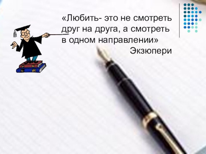 «Любить- это не смотретьдруг на друга, а смотреть в одном направлении»