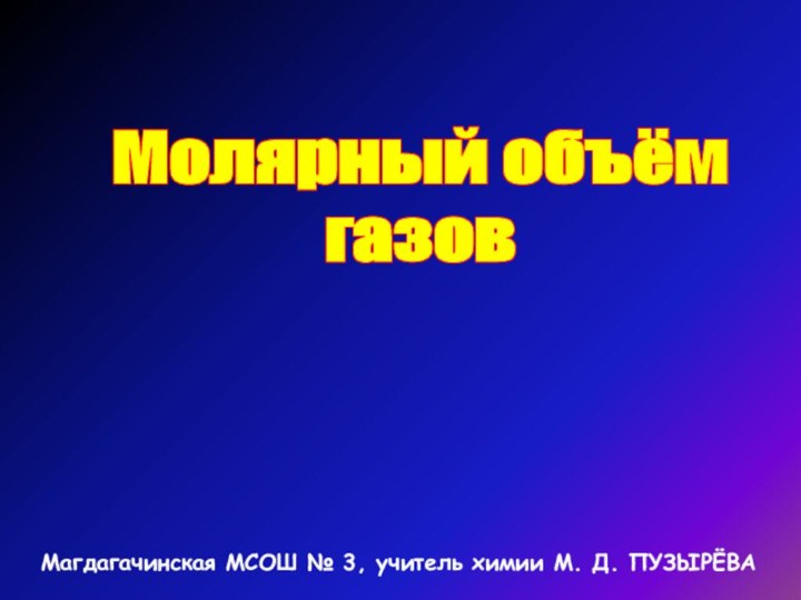 Молярный объёмгазовМагдагачинская МСОШ № 3, учитель химии М. Д. ПУЗЫРЁВА