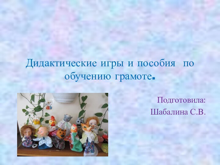 Дидактические игры и пособия по обучению грамоте.Подготовила:Шабалина С.В.