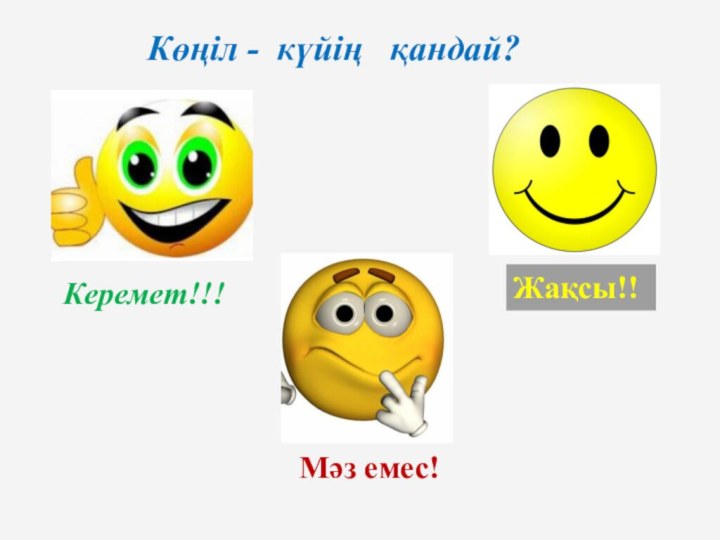 Көңіл - күйің  қандай? Керемет!!! Жақсы!! Мәз емес!