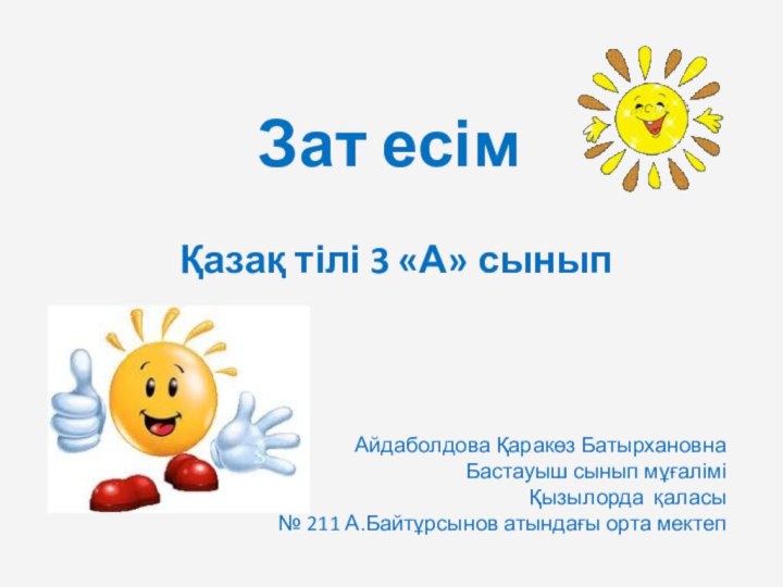 Қазақ тілі 3 «А» сыныпЗат есім Айдаболдова Қаракөз Батырхановна Бастауыш сынып мұғаліміҚызылорда