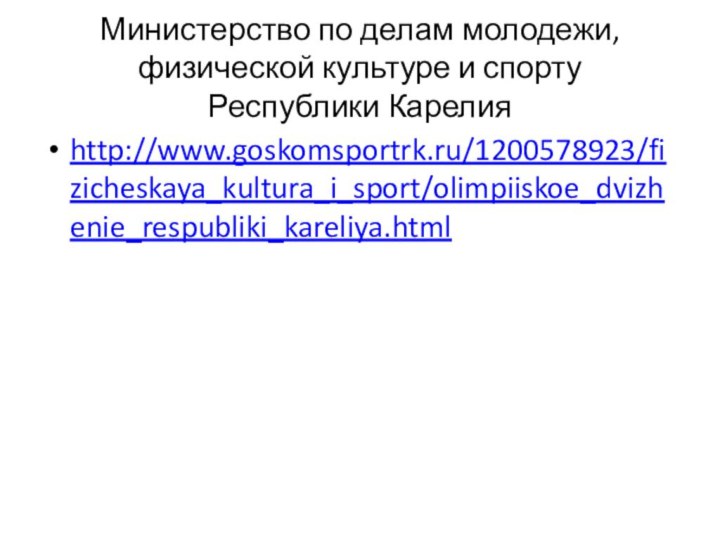 Министерство по делам молодежи, физической культуре и спорту  Республики Карелияhttp://www.goskomsportrk.ru/1200578923/fizicheskaya_kultura_i_sport/olimpiiskoe_dvizhenie_respubliki_kareliya.html