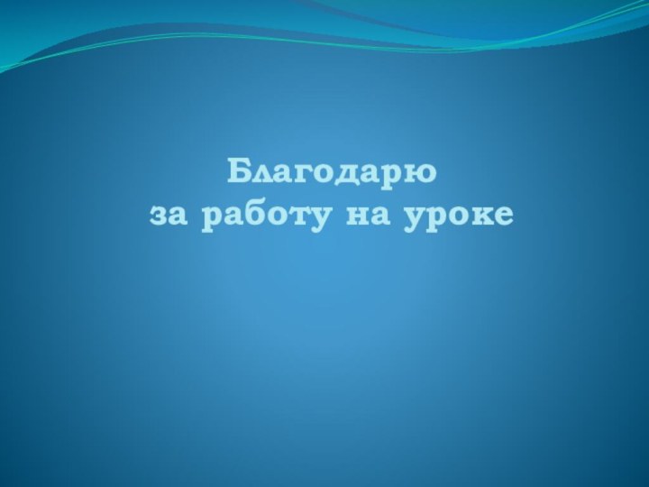 Благодарю  за работу на уроке