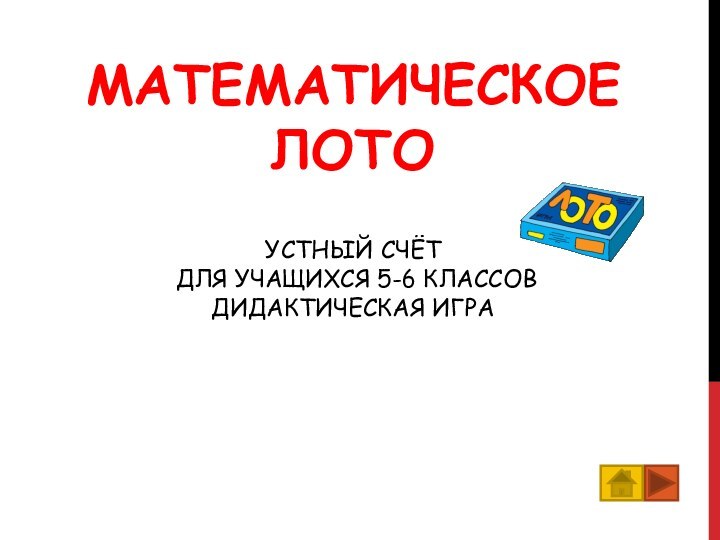 МАТЕМАТИЧЕСКОЕ ЛОТО  УСТНЫЙ СЧЁТ  ДЛЯ УЧАЩИХСЯ 5-6 КЛАССОВ ДИДАКТИЧЕСКАЯ ИГРА