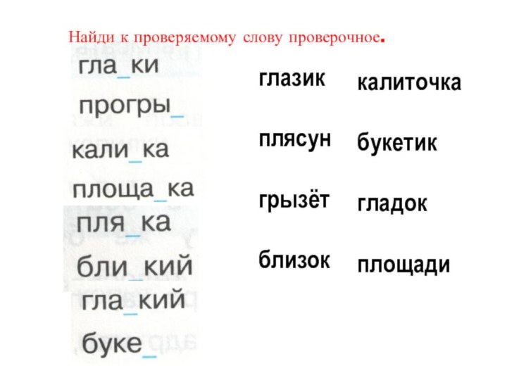 глазик плясун грызёт  близоккалиточка букетикгладокплощади   Найди к проверяемому слову проверочное.