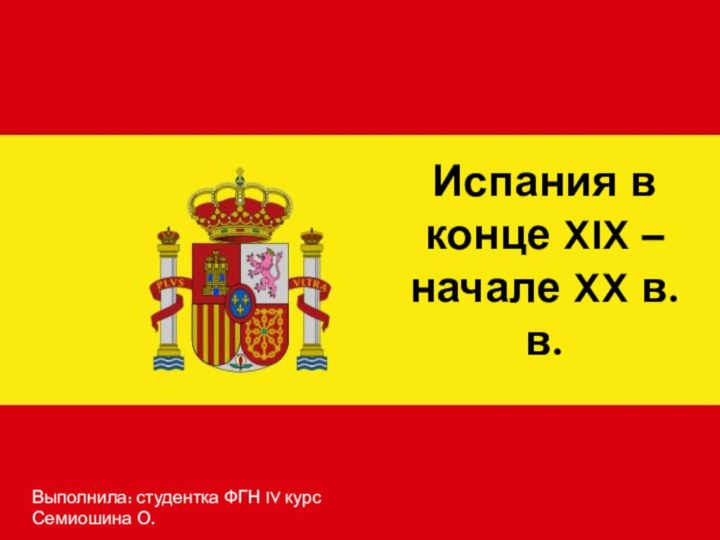 Испания в конце XIX – начале XX в.в.Выполнила: студентка ФГН IV курс Семиошина О.