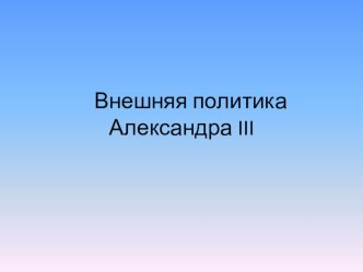 Презентация по истории на тему Внешняя политика Александра III 8 класс