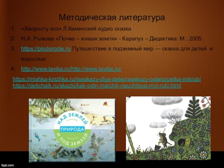 Методическая литература«Хворосту воз» Л.Каминский аудио сказкаН.А. Рыжова «Почва – живая земля» -