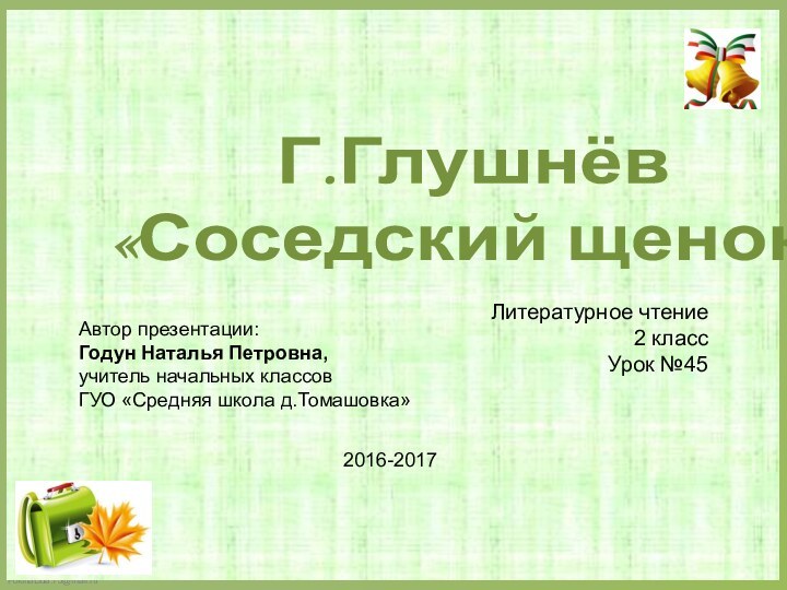 Г.Глушнёв «Соседский щенок»Литературное чтение2 классУрок №452016-2017Автор презентации:Годун Наталья Петровна,учитель начальных классовГУО «Средняя школа д.Томашовка»