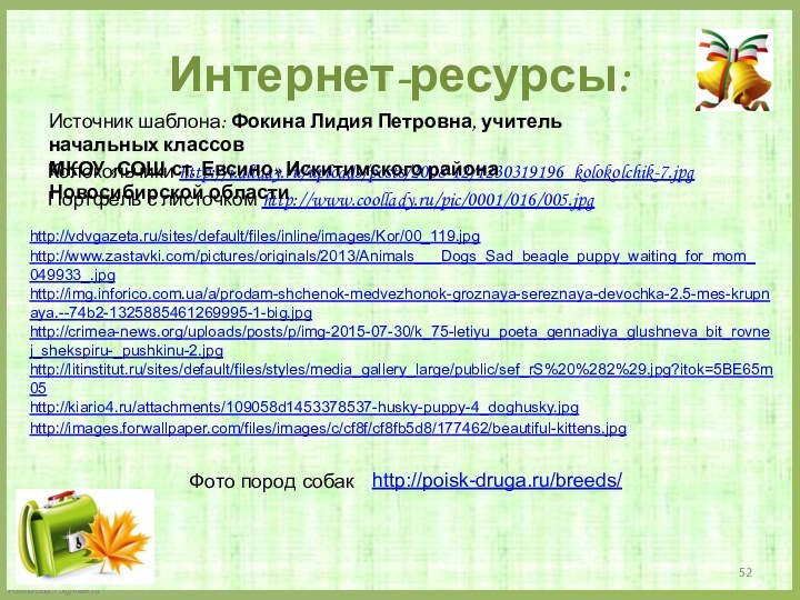 Интернет-ресурсы:Колокольчики http://i.allday.ru/uploads/posts/2008-12/1230319196_kolokolchik-7.jpgПортфель с листочком http://www.coollady.ru/pic/0001/016/005.jpgИсточник шаблона: Фокина Лидия Петровна, учитель начальных классовМКОУ