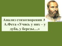 Презентация по литературе на тему Анализ стихотворения А.А.Фета Учись у них-у дуба, у березы...