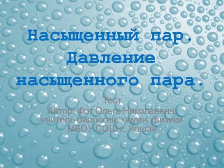 Насыщенный пар. Давление насыщенного пара.Тест Автор: Фот Ольга Николаевна, учитель биологии, химии,