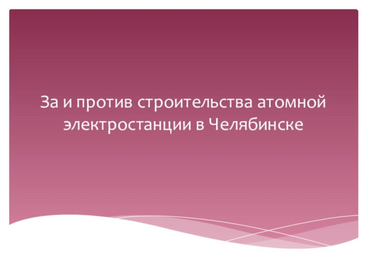 За и против строительства атомной электростанции в Челябинске