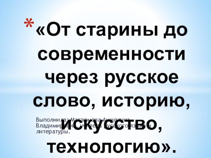 Выполнила: Магзюмова Анжелика Владимировна, учитель русского языка и литературы.«От старины до современности