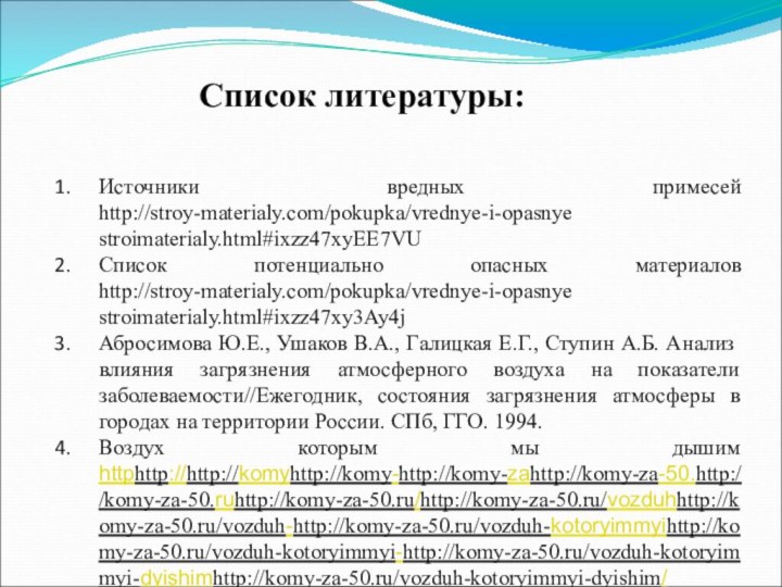 Список литературы:Источники вредных примесей http://stroy-materialy.com/pokupka/vrednye-i-opasnye stroimaterialy.html#ixzz47xyEE7VUСписок потенциально опасных материалов http://stroy-materialy.com/pokupka/vrednye-i-opasnye stroimaterialy.html#ixzz47xy3Ay4jАбросимова Ю.Е.,